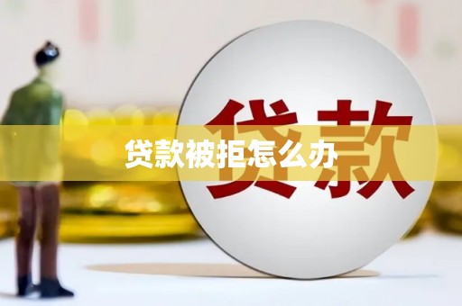 余庆贷款被拒怎么办