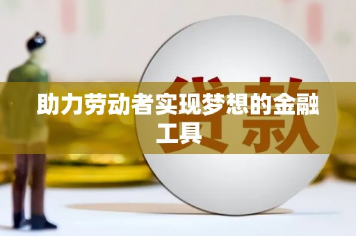 余庆助力劳动者实现梦想的金融工具