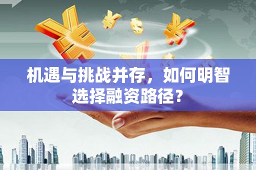 余庆机遇与挑战并存，如何明智选择融资路径？