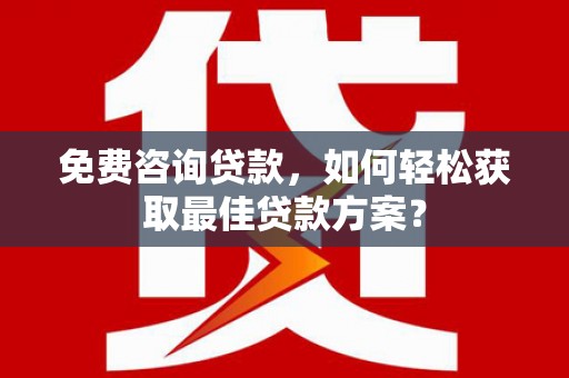 余庆免费咨询贷款，如何轻松获取最佳贷款方案？