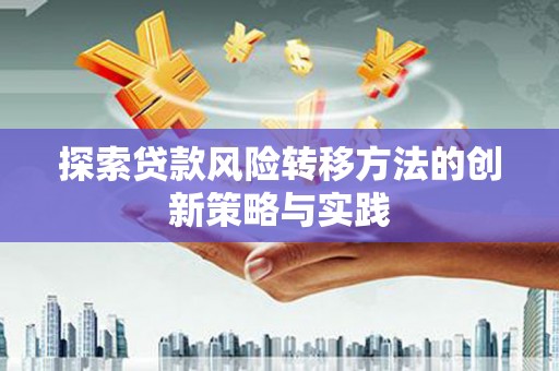 余庆探索贷款风险转移方法的创新策略与实践