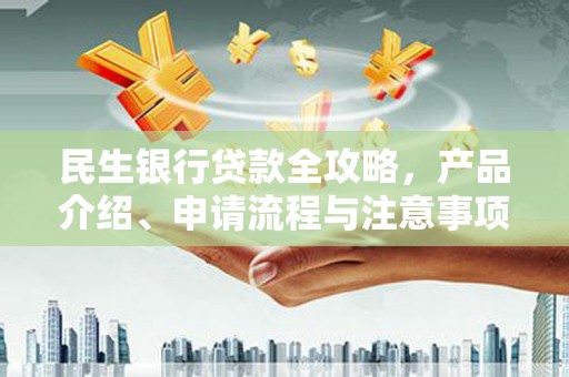 余庆民生银行贷款全攻略，产品介绍、申请流程与注意事项